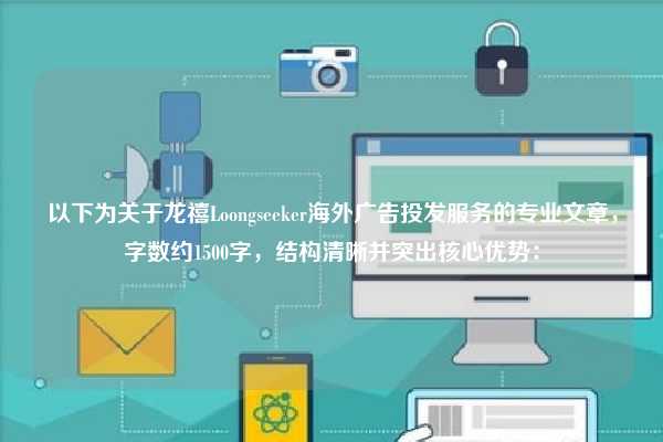 以下为关于龙禧Loongseeker海外广告投发服务的专业文章,字数约1500字,结构清晰并突出核心优势: