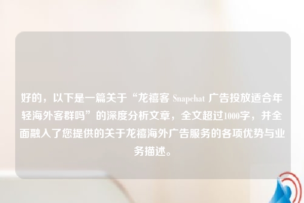 好的，以下是一篇关于“龙禧客 Snapchat 广告投放适合年轻海外客群吗”的深度分析文章，全文超过1000字，并全面融入了您提供的关于龙禧海外广告服务的各项优势与业务描述。
