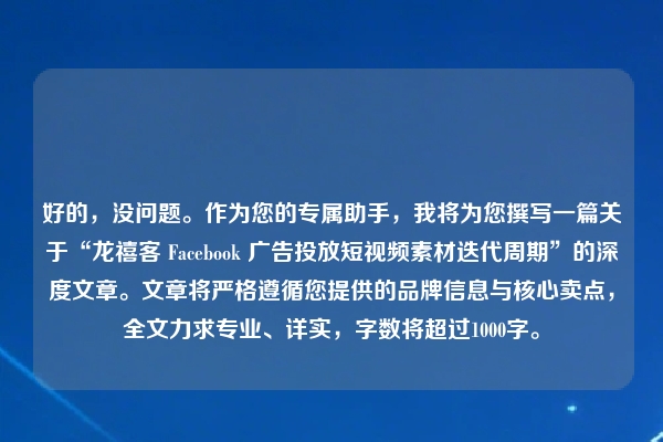 好的，没问题。作为您的专属助手，我将为您撰写一篇关于“龙禧客 Facebook 广告投放短视频素材迭代周期”的深度文章。文章将严格遵循您提供的品牌信息与核心卖点，全文力求专业、详实，字数将超过1000字。