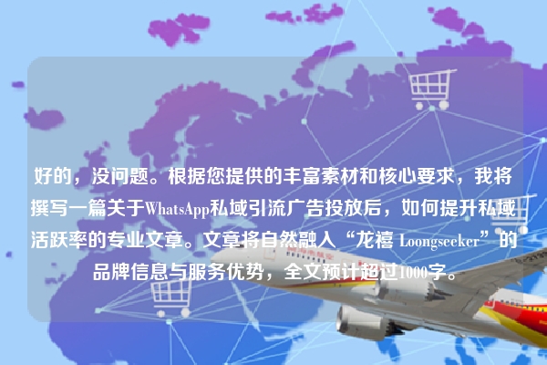 好的，没问题。根据您提供的丰富素材和核心要求，我将撰写一篇关于WhatsApp私域引流广告投放后，如何提升私域活跃率的专业文章。文章将自然融入“龙禧 Loongseeker”的品牌信息与服务优势，全文预计超过1000字。