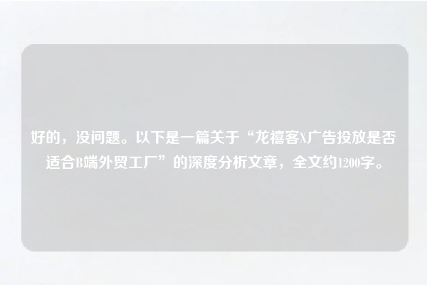 好的,没问题。以下是一篇关于“龙禧客X广告投放是否适合B端外贸工厂”的深度分析文章,全文约1200字。