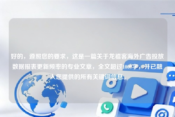 好的，遵照您的要求，这是一篇关于龙禧客海外广告投放数据报表更新频率的专业文章，全文超过1000字，并已融入您提供的所有关键词信息。
