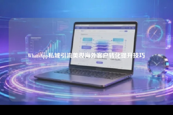 WhatsApp私域引流美妆海外客户转化提升技巧