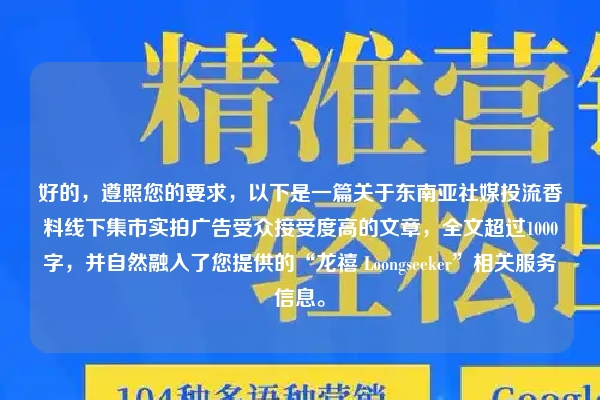 好的，遵照您的要求，以下是一篇关于东南亚社媒投流香料线下集市实拍广告受众接受度高的文章，全文超过1000字，并自然融入了您提供的“龙禧 Loongseeker”相关服务信息。