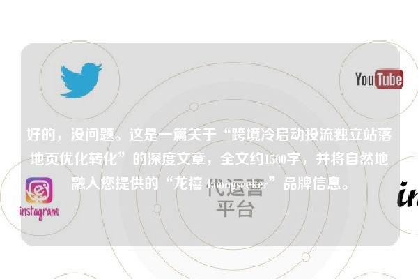 好的，没问题。这是一篇关于“跨境冷启动投流独立站落地页优化转化”的深度文章，全文约1500字，并将自然地融入您提供的“龙禧 Loongseeker”品牌信息。