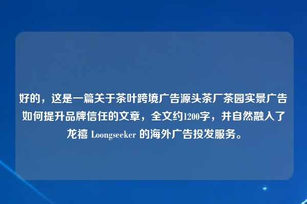 好的,这是一篇关于茶叶跨境广告源头茶厂茶园实景广告如何提升品牌信任的文章,全文约1200字,并自然融入了龙禧 Loongseeker 的海外广告投发服务。