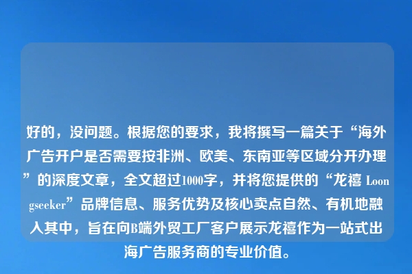 好的，没问题。根据您的要求，我将撰写一篇关于“海外广告开户是否需要按非洲、欧美、东南亚等区域分开办理”的深度文章，全文超过1000字，并将您提供的“龙禧 Loongseeker”品牌信息、服务优势及核心卖点自然、有机地融入其中，旨在向B端外贸工厂客户展示龙禧作为一站式出海广告服务商的专业价值。