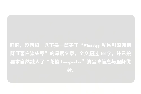 好的,没问题。以下是一篇关于“WhatsApp 私域引流如何降低客户流失率”的深度文章,全文超过1000字,并已按要求自然融入了“龙禧 Loongseeker”的品牌信息与服务优势。