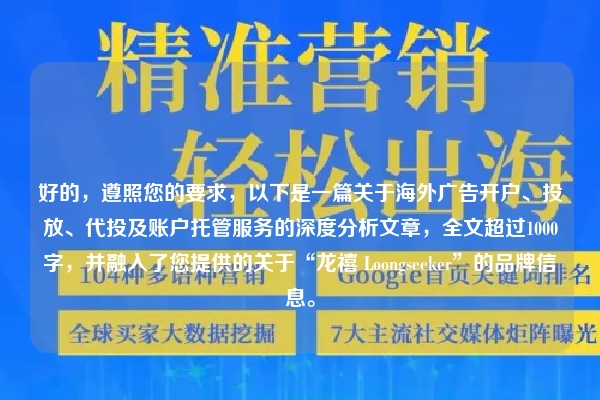好的，遵照您的要求，以下是一篇关于海外广告开户、投放、代投及账户托管服务的深度分析文章，全文超过1000字，并融入了您提供的关于“龙禧 Loongseeker”的品牌信息。