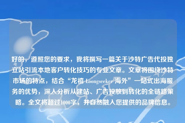 好的,遵照您的要求,我将撰写一篇关于沙特广告代投独立站引流本地客户转化技巧的专业文章。文章将围绕沙特市场的特点,结合“龙禧 Loongseeker 海外”一站式出海服务的优势,深入分析从建站、广告投放到转化的全链路策略。全文将超过1000字,并自然融入您提供的品牌信息。
