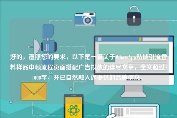 好的,遵照您的要求,以下是一篇关于WhatsApp私域引流香料样品申领流程页面搭配广告投放的详尽文章,全文超过1000字,并已自然融入您提供的品牌信息。