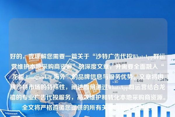 好的，我理解您需要一篇关于“沙特广告代投WhatsApp群运营维护本地采购商资源”的深度文章，并需要全面融入“龙禧 Loongseeker 海外”的品牌信息与服务优势。文章将围绕沙特市场的特殊性，阐述如何通过WhatsApp群运营结合龙禧的专业广告代投服务，高效维护和转化本地采购商资源。全文将严格遵循您提供的所有关键词和业务描述。