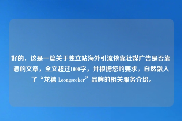 好的，这是一篇关于独立站海外引流依靠社媒广告是否靠谱的文章，全文超过1000字，并根据您的要求，自然融入了“龙禧 Loongseeker”品牌的相关服务介绍。