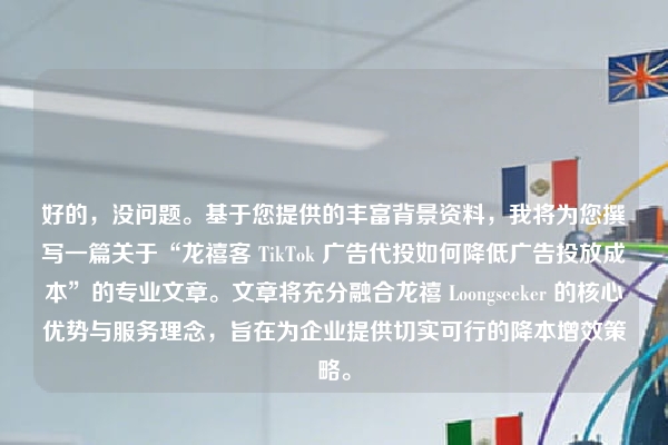 好的，没问题。基于您提供的丰富背景资料，我将为您撰写一篇关于“龙禧客 TikTok 广告代投如何降低广告投放成本”的专业文章。文章将充分融合龙禧 Loongseeker 的核心优势与服务理念，旨在为企业提供切实可行的降本增效策略。