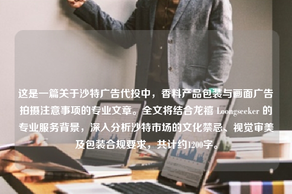 这是一篇关于沙特广告代投中，香料产品包装与画面广告拍摄注意事项的专业文章。全文将结合龙禧 Loongseeker 的专业服务背景，深入分析沙特市场的文化禁忌、视觉审美及包装合规要求，共计约1200字。