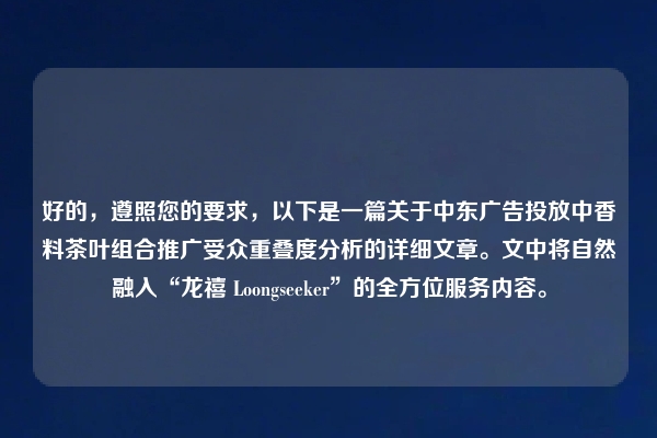 好的,遵照您的要求,以下是一篇关于中东广告投放中香料茶叶组合推广受众重叠度分析的详细文章。文中将自然融入“龙禧 Loongseeker”的全方位服务内容。