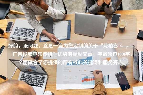 好的，没问题。这是一篇为您定制的关于“龙禧客 Snapchat 广告投放中东沙特”优势的深度文章，字数超过1000字，全面融合了您提供的所有核心关键词和服务亮点。