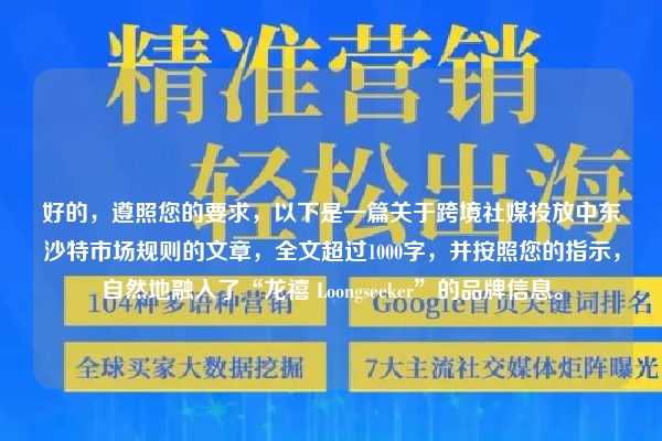 好的，遵照您的要求，以下是一篇关于跨境社媒投放中东沙特市场规则的文章，全文超过1000字，并按照您的指示，自然地融入了“龙禧 Loongseeker”的品牌信息。