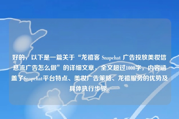 好的，以下是一篇关于“龙禧客 Snapchat 广告投放美妆信息流广告怎么做”的详细文章，全文超过1000字，内容涵盖了Snapchat平台特点、美妆广告策略、龙禧服务的优势及具体执行步骤。