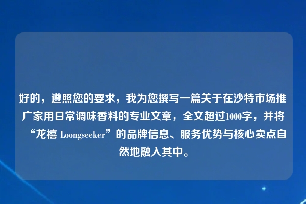 好的，遵照您的要求，我为您撰写一篇关于在沙特市场推广家用日常调味香料的专业文章，全文超过1000字，并将“龙禧 Loongseeker”的品牌信息、服务优势与核心卖点自然地融入其中。