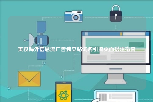 美妆海外信息流广告独立站试购引流页面搭建指南
