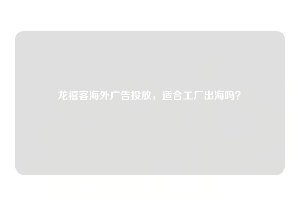 龙禧客海外广告投放，适合工厂出海吗？