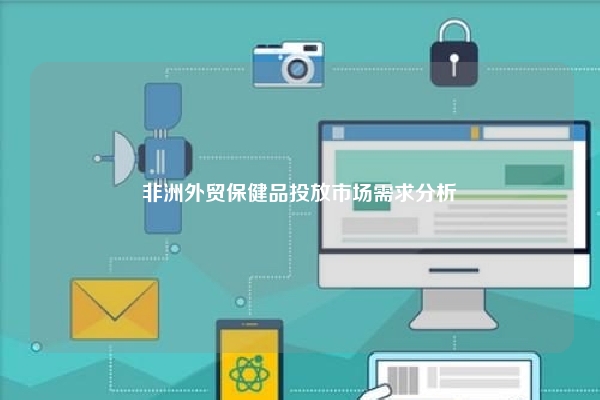 非洲外贸保健品投放市场需求分析