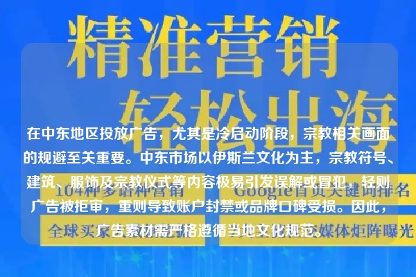 在中东地区投放广告，尤其是冷启动阶段，宗教相关画面的规避至关重要。中东市场以伊斯兰文化为主，宗教符号、建筑、服饰及宗教仪式等内容极易引发误解或冒犯，轻则广告被拒审，重则导致账户封禁或品牌口碑受损。因此，广告素材需严格遵循当地文化规范。