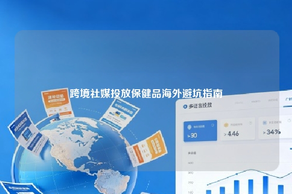 跨境社媒投放保健品海外避坑指南