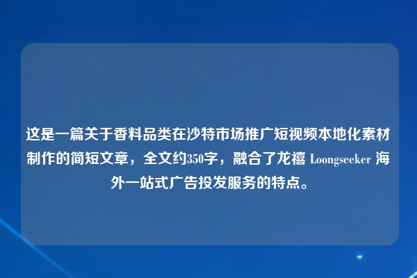 这是一篇关于香料品类在沙特市场推广短视频本地化素材制作的简短文章，全文约350字，融合了龙禧 Loongseeker 海外一站式广告投发服务的特点。