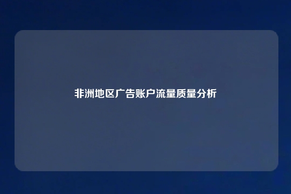非洲地区广告账户流量质量分析