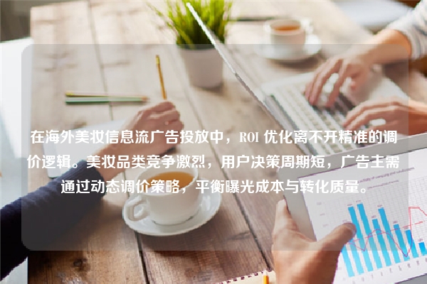 在海外美妆信息流广告投放中,ROI 优化离不开精准的调价逻辑。美妆品类竞争激烈,用户决策周期短,广告主需通过动态调价策略,平衡曝光成本与转化质量。