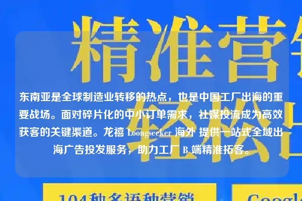 东南亚是全球制造业转移的热点，也是中国工厂出海的重要战场。面对碎片化的中小订单需求，社媒投流成为高效获客的关键渠道。龙禧 Loongseeker 海外 提供一站式全域出海广告投发服务，助力工厂 B 端精准拓客。