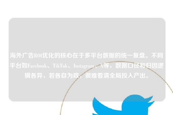 海外广告ROI优化的核心在于多平台数据的统一复盘。不同平台如Facebook、TikTok、Instagram、X等，数据口径和归因逻辑各异，若各自为政，很难看清全局投入产出。