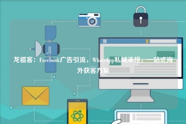 龙禧客：Facebook广告引流，WhatsApp私域承接，一站式海外获客方案