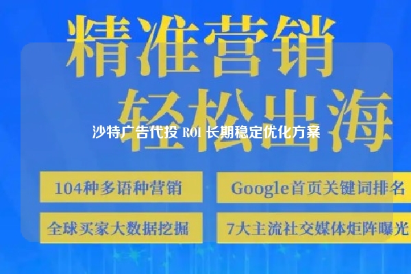 沙特广告代投 ROI 长期稳定优化方案