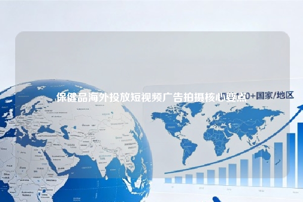 保健品海外投放短视频广告拍摄核心要点