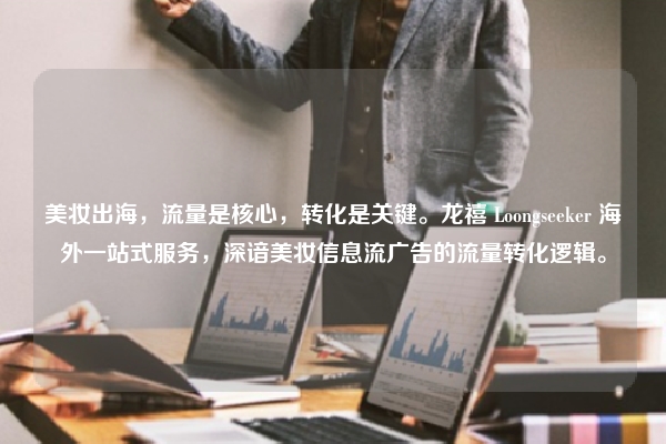 美妆出海，流量是核心，转化是关键。龙禧 Loongseeker 海外一站式服务，深谙美妆信息流广告的流量转化逻辑。