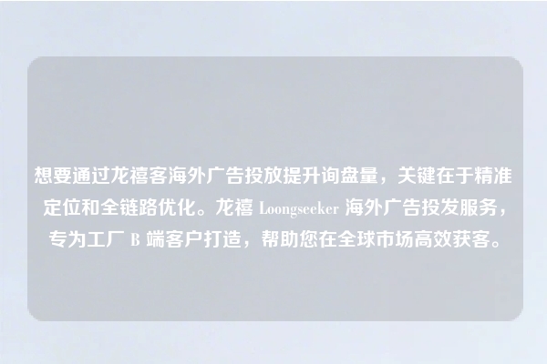 想要通过龙禧客海外广告投放提升询盘量，关键在于精准定位和全链路优化。龙禧 Loongseeker 海外广告投发服务，专为工厂 B 端客户打造，帮助您在全球市场高效获客。
