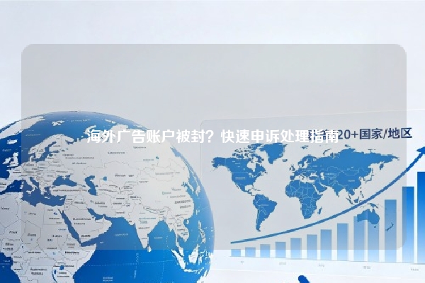海外广告账户被封？快速申诉处理指南