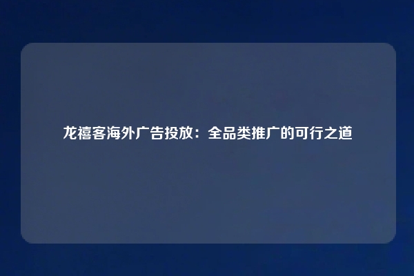龙禧客海外广告投放：全品类推广的可行之道