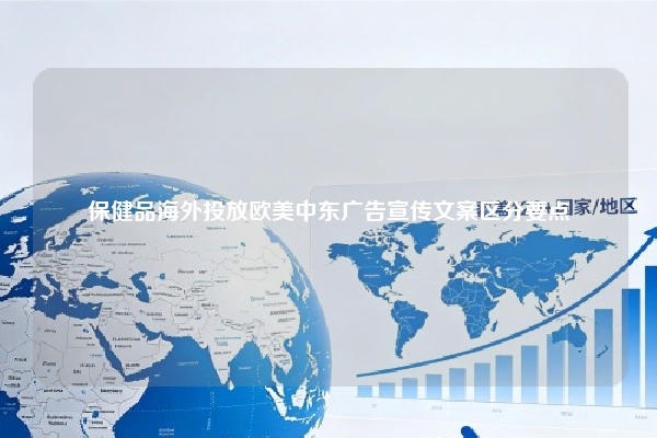 保健品海外投放欧美中东广告宣传文案区分要点