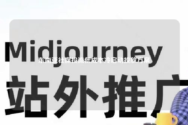 东南亚社媒投流低成本冷启动投放方案