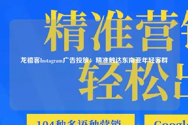 龙禧客Instagram广告投放:精准触达东南亚年轻客群