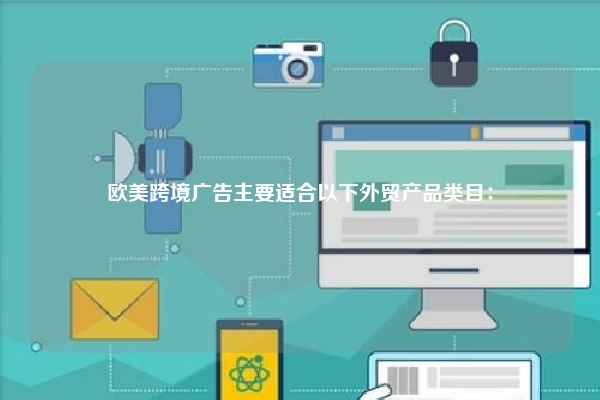 欧美跨境广告主要适合以下外贸产品类目：