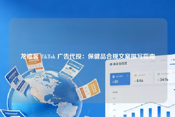 龙禧客 TikTok 广告代投:保健品合规文案撰写指南