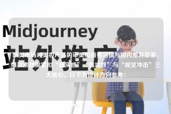 欧美市场对美妆产品的审美和消费习惯与国内差异显著，爆款素材需紧扣“真实感”“强功效”与“视觉冲击”三大核心。以下为设计方向参考：