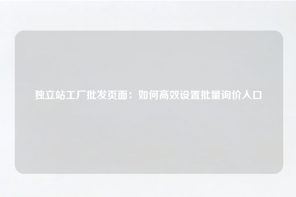 独立站工厂批发页面:如何高效设置批量询价入口
