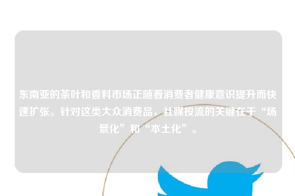 东南亚的茶叶和香料市场正随着消费者健康意识提升而快速扩张。针对这类大众消费品,社媒投流的关键在于“场景化”和“本土化”。