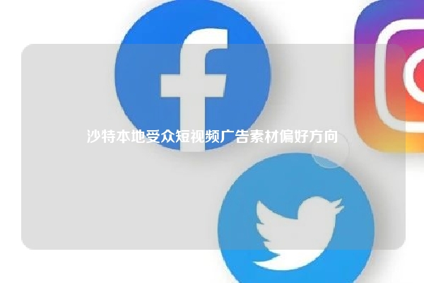 沙特本地受众短视频广告素材偏好方向